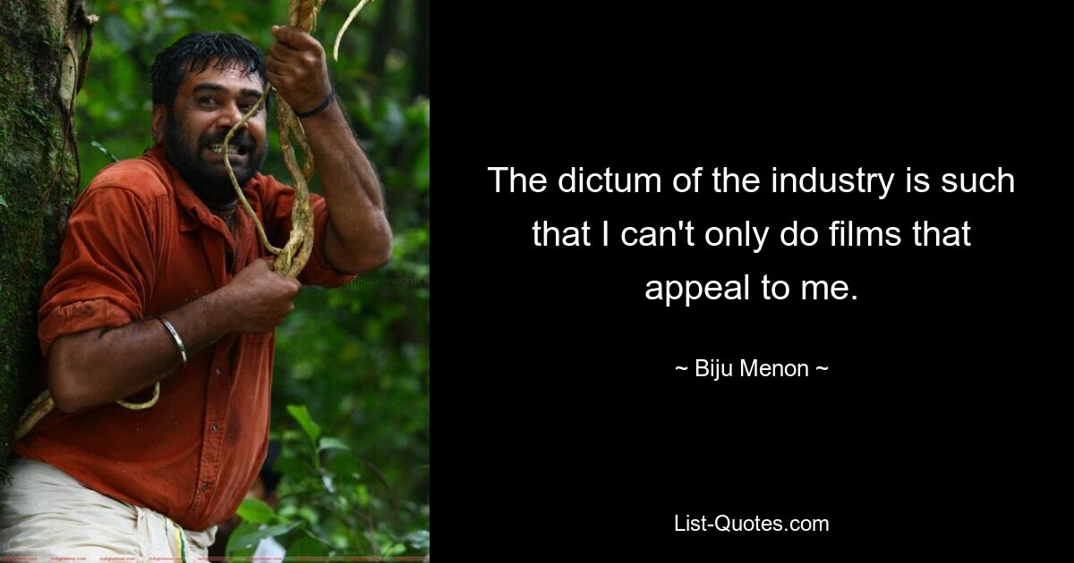 The dictum of the industry is such that I can't only do films that appeal to me. — © Biju Menon