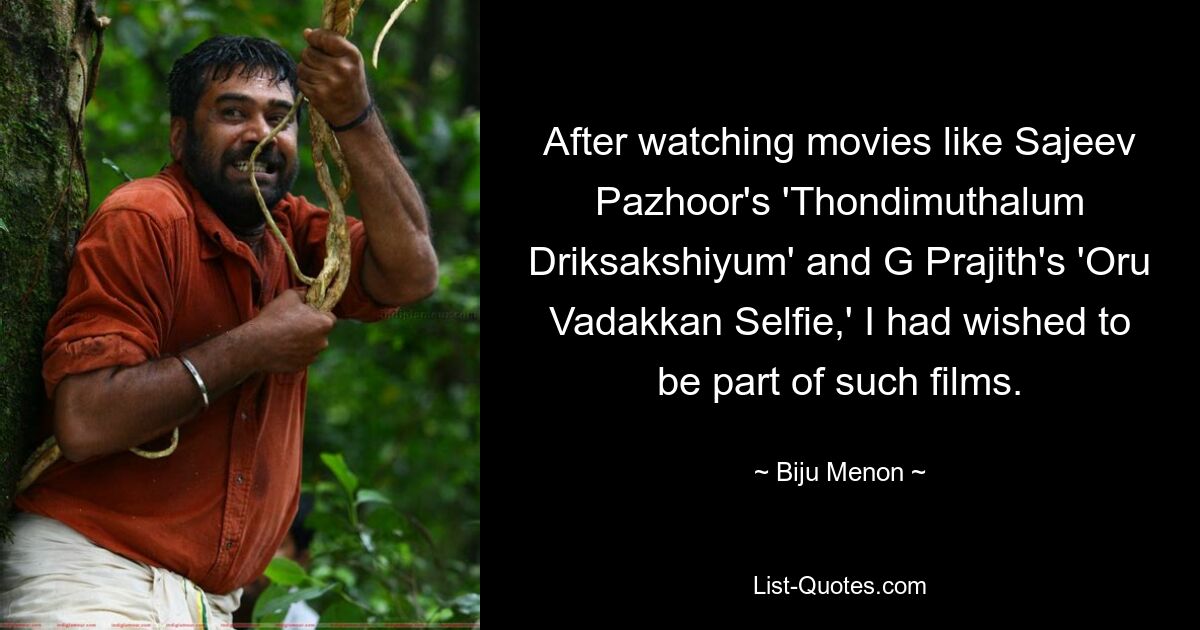 After watching movies like Sajeev Pazhoor's 'Thondimuthalum Driksakshiyum' and G Prajith's 'Oru Vadakkan Selfie,' I had wished to be part of such films. — © Biju Menon