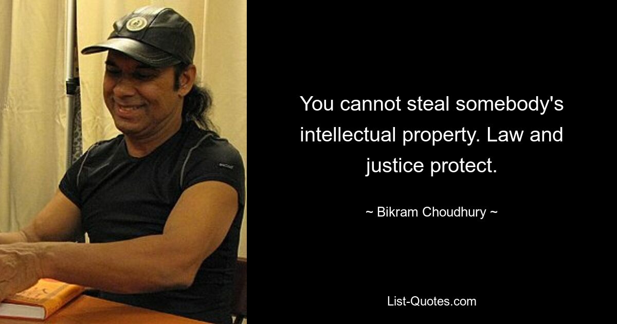 You cannot steal somebody's intellectual property. Law and justice protect. — © Bikram Choudhury