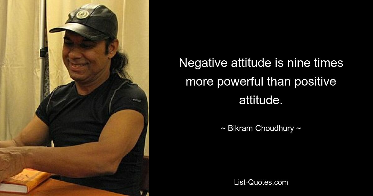 Negative attitude is nine times more powerful than positive attitude. — © Bikram Choudhury