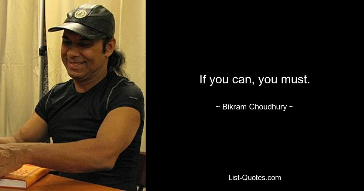 If you can, you must. — © Bikram Choudhury