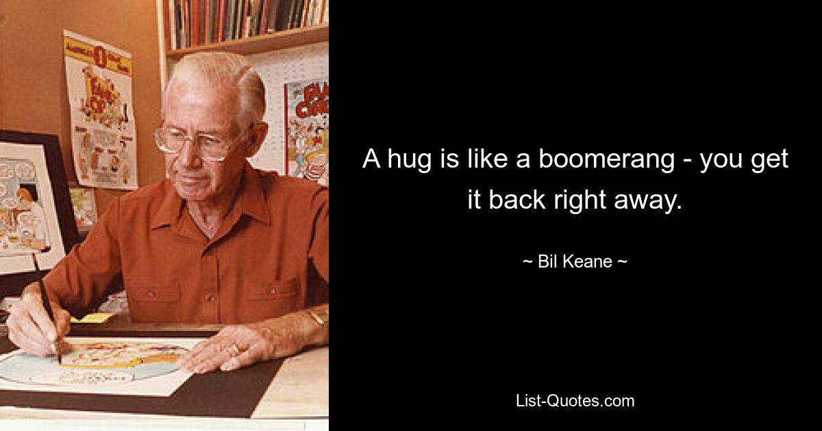 A hug is like a boomerang - you get it back right away. — © Bil Keane