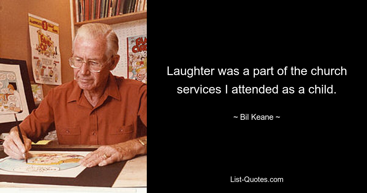 Laughter was a part of the church services I attended as a child. — © Bil Keane