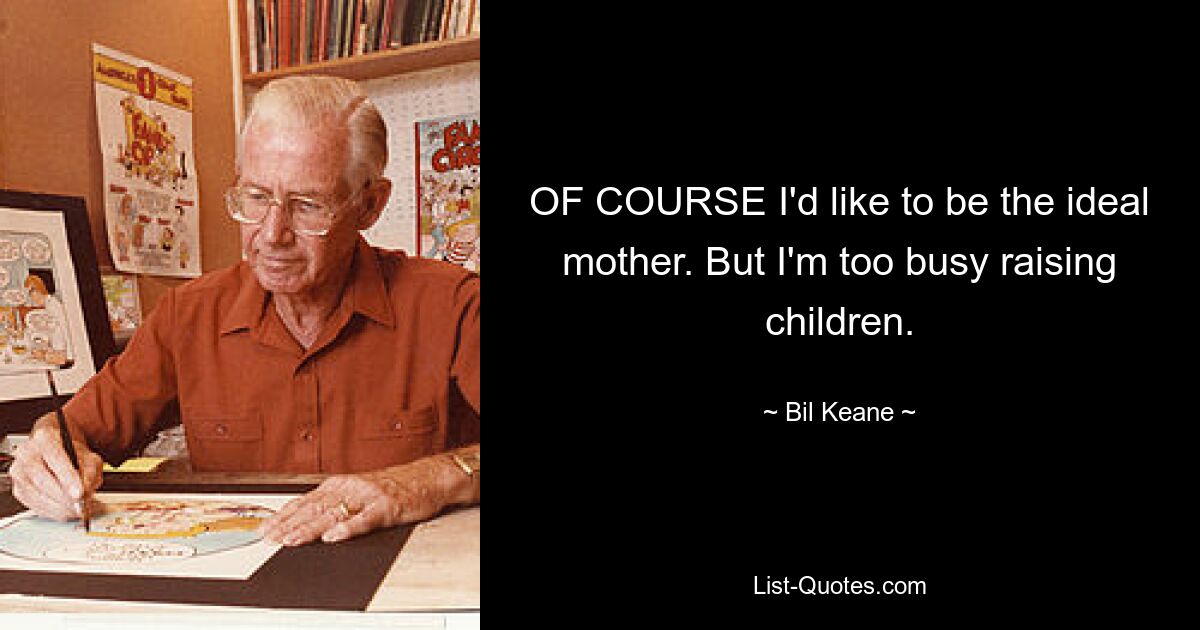 OF COURSE I'd like to be the ideal mother. But I'm too busy raising children. — © Bil Keane