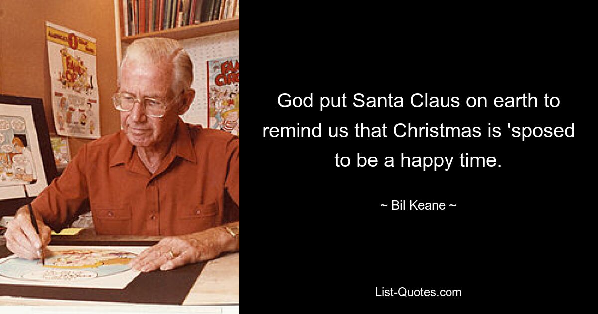 God put Santa Claus on earth to remind us that Christmas is 'sposed to be a happy time. — © Bil Keane