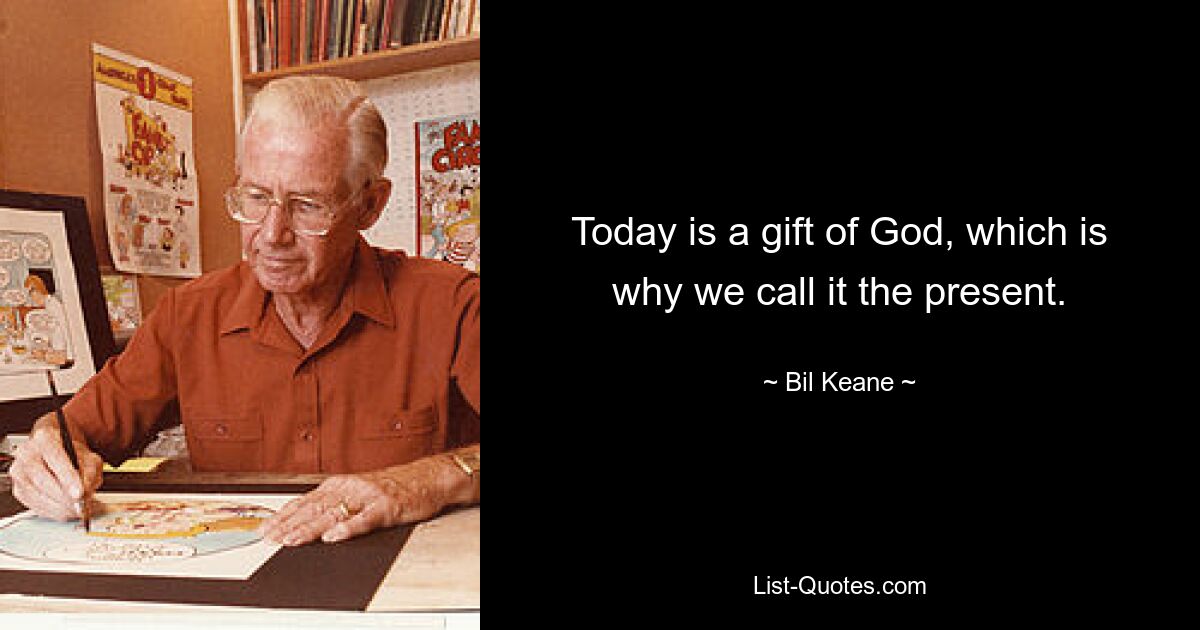 Today is a gift of God, which is why we call it the present. — © Bil Keane