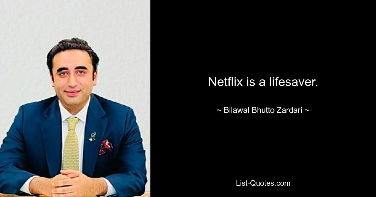 Netflix is a lifesaver. — © Bilawal Bhutto Zardari