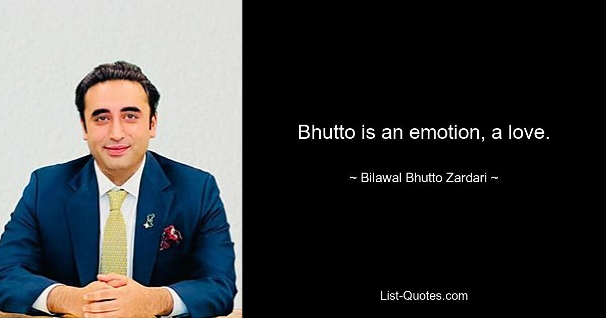 Bhutto is an emotion, a love. — © Bilawal Bhutto Zardari