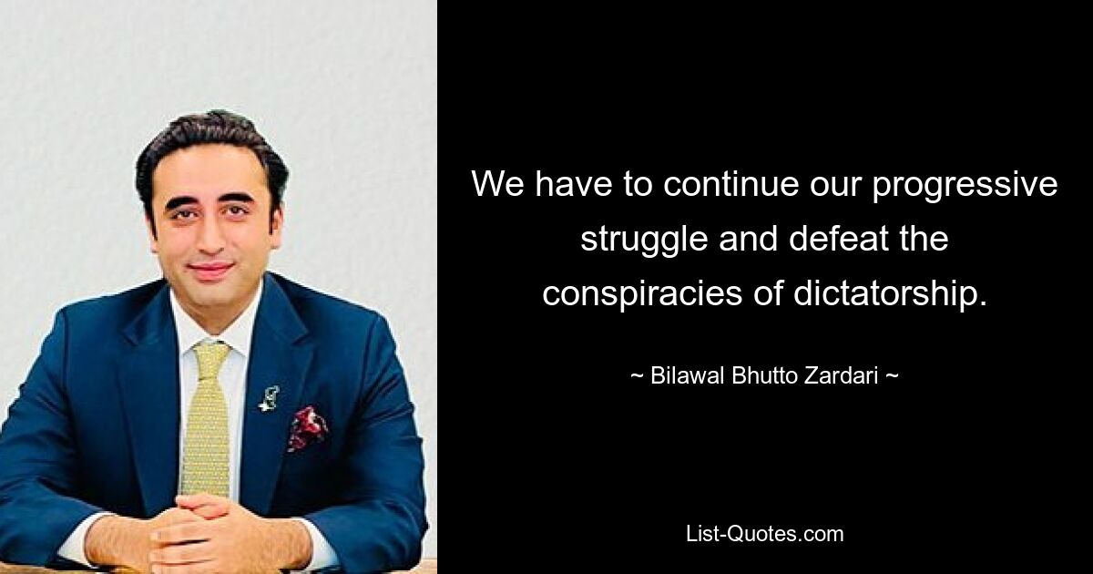 We have to continue our progressive struggle and defeat the conspiracies of dictatorship. — © Bilawal Bhutto Zardari