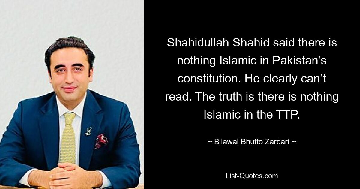 Shahidullah Shahid said there is nothing Islamic in Pakistan’s constitution. He clearly can’t read. The truth is there is nothing Islamic in the TTP. — © Bilawal Bhutto Zardari