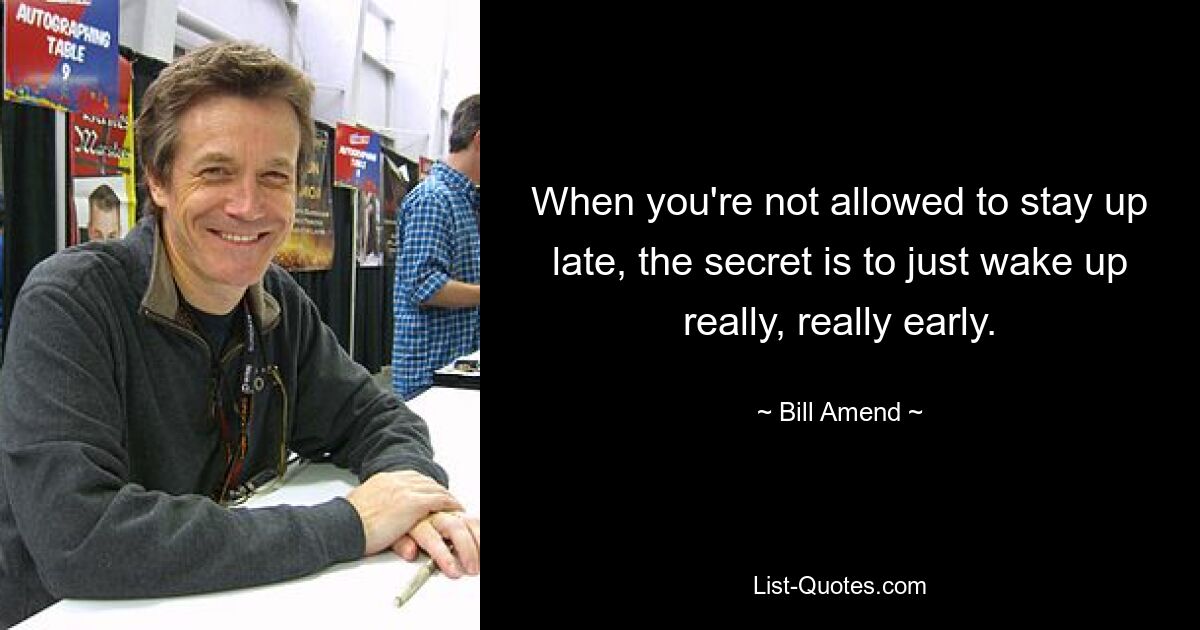 When you're not allowed to stay up late, the secret is to just wake up really, really early. — © Bill Amend