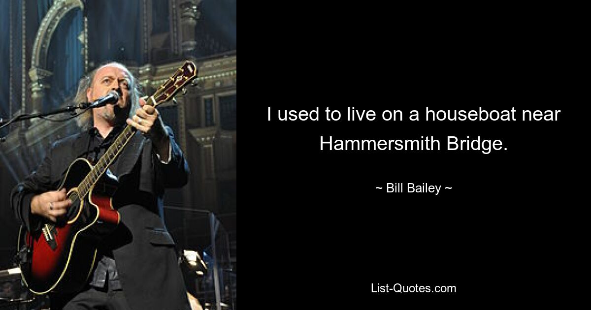 I used to live on a houseboat near Hammersmith Bridge. — © Bill Bailey