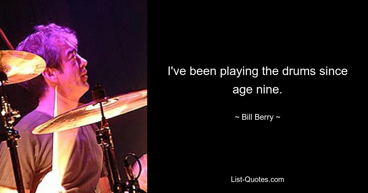 I've been playing the drums since age nine. — © Bill Berry