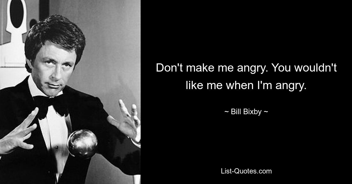 Don't make me angry. You wouldn't like me when I'm angry. — © Bill Bixby