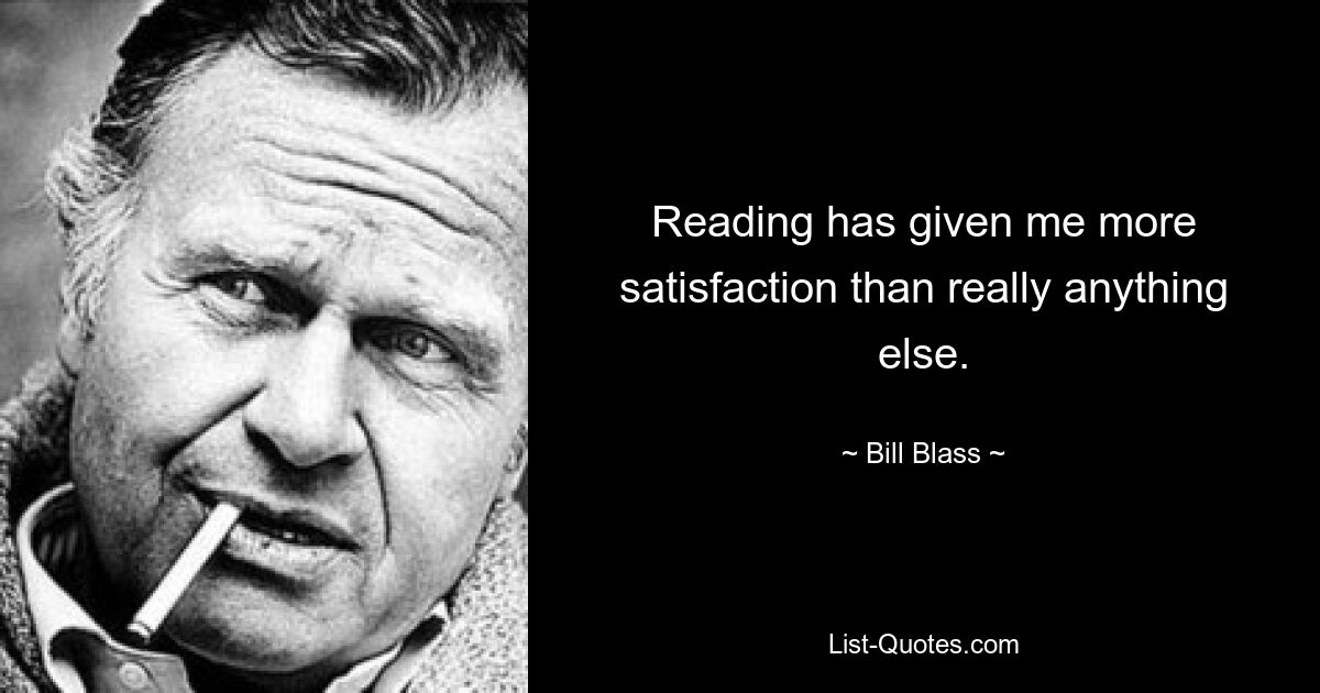 Reading has given me more satisfaction than really anything else. — © Bill Blass