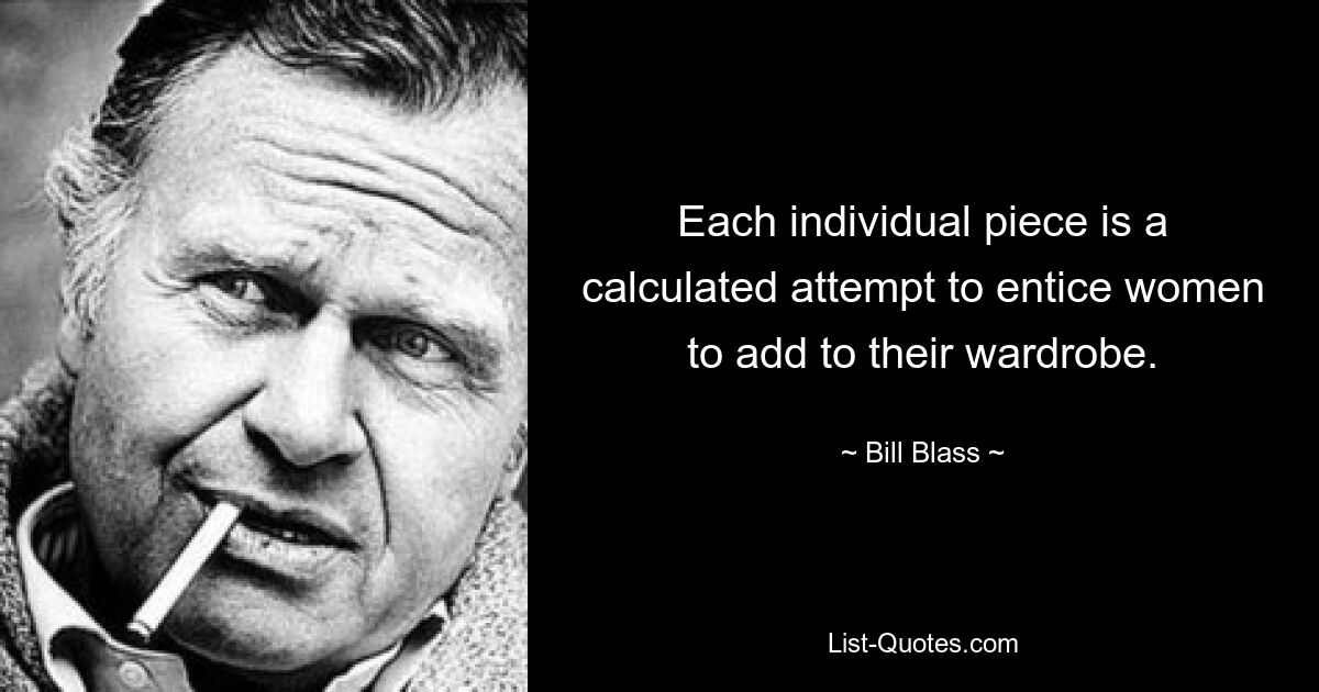 Each individual piece is a calculated attempt to entice women to add to their wardrobe. — © Bill Blass