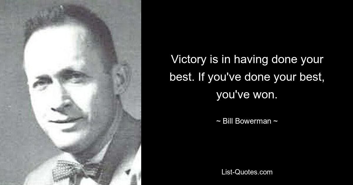 Victory is in having done your best. If you've done your best, you've won. — © Bill Bowerman