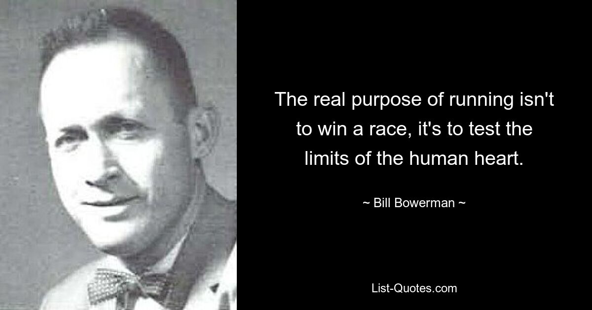 The real purpose of running isn't to win a race, it's to test the limits of the human heart. — © Bill Bowerman