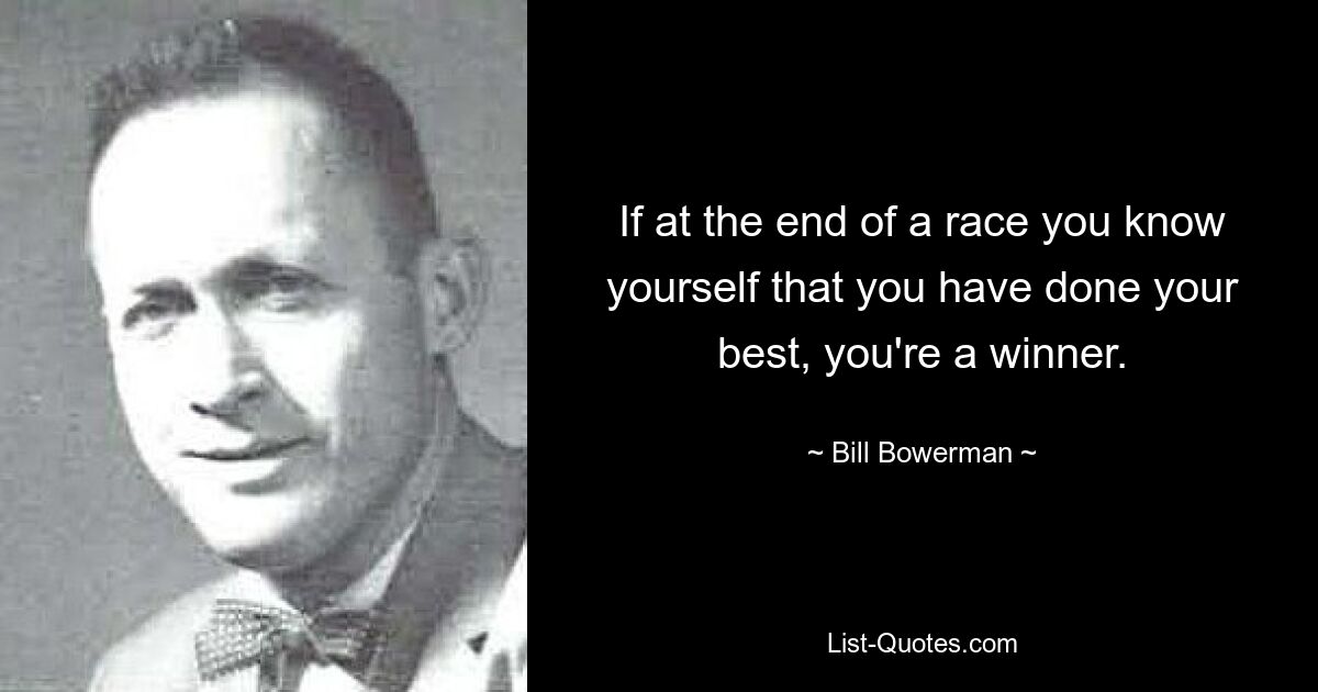 If at the end of a race you know yourself that you have done your best, you're a winner. — © Bill Bowerman