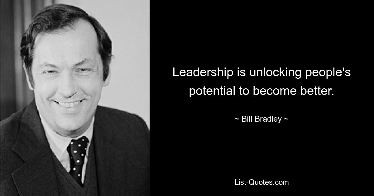 Leadership is unlocking people's potential to become better. — © Bill Bradley