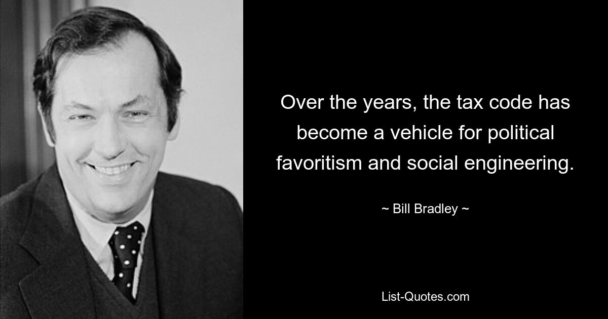 Over the years, the tax code has become a vehicle for political favoritism and social engineering. — © Bill Bradley