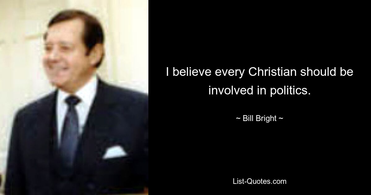 I believe every Christian should be involved in politics. — © Bill Bright