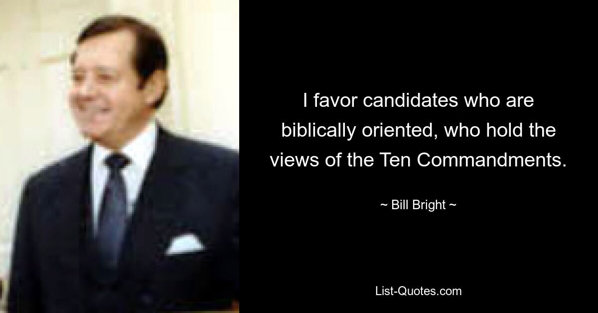 I favor candidates who are biblically oriented, who hold the views of the Ten Commandments. — © Bill Bright