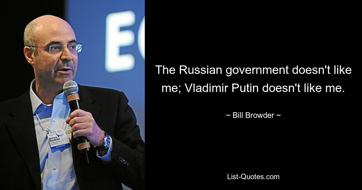 The Russian government doesn't like me; Vladimir Putin doesn't like me. — © Bill Browder