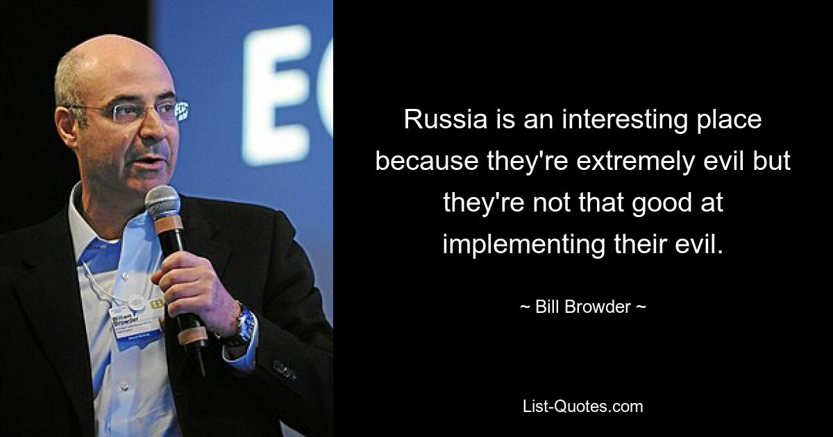 Russia is an interesting place because they're extremely evil but they're not that good at implementing their evil. — © Bill Browder