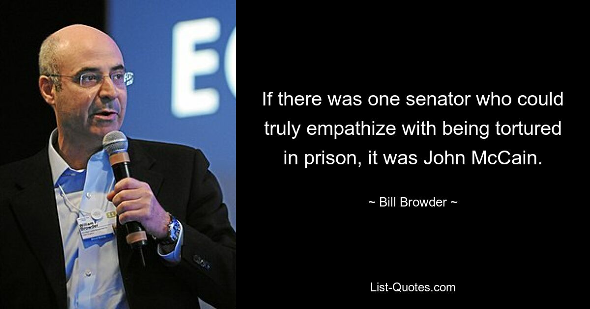 If there was one senator who could truly empathize with being tortured in prison, it was John McCain. — © Bill Browder