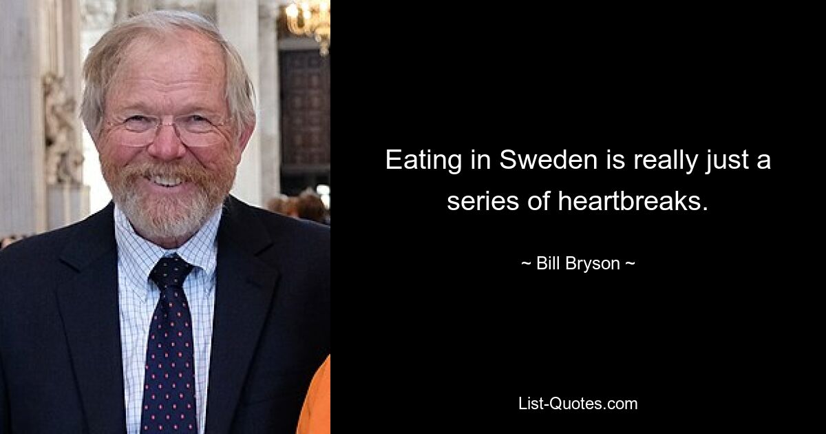 Eating in Sweden is really just a series of heartbreaks. — © Bill Bryson