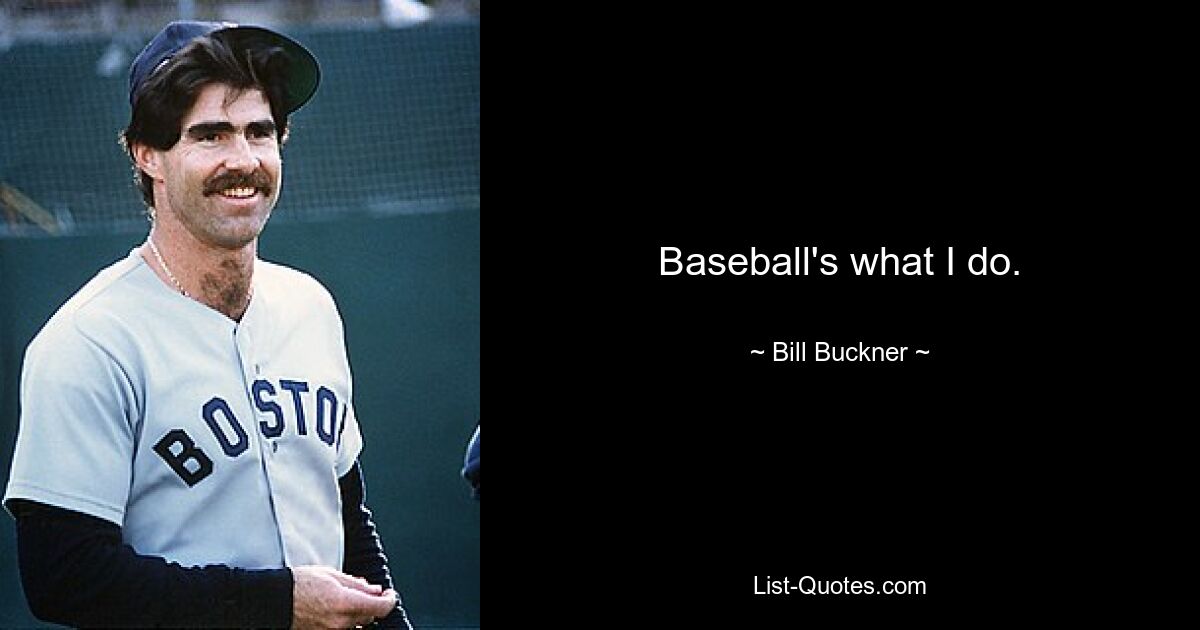 Baseball's what I do. — © Bill Buckner