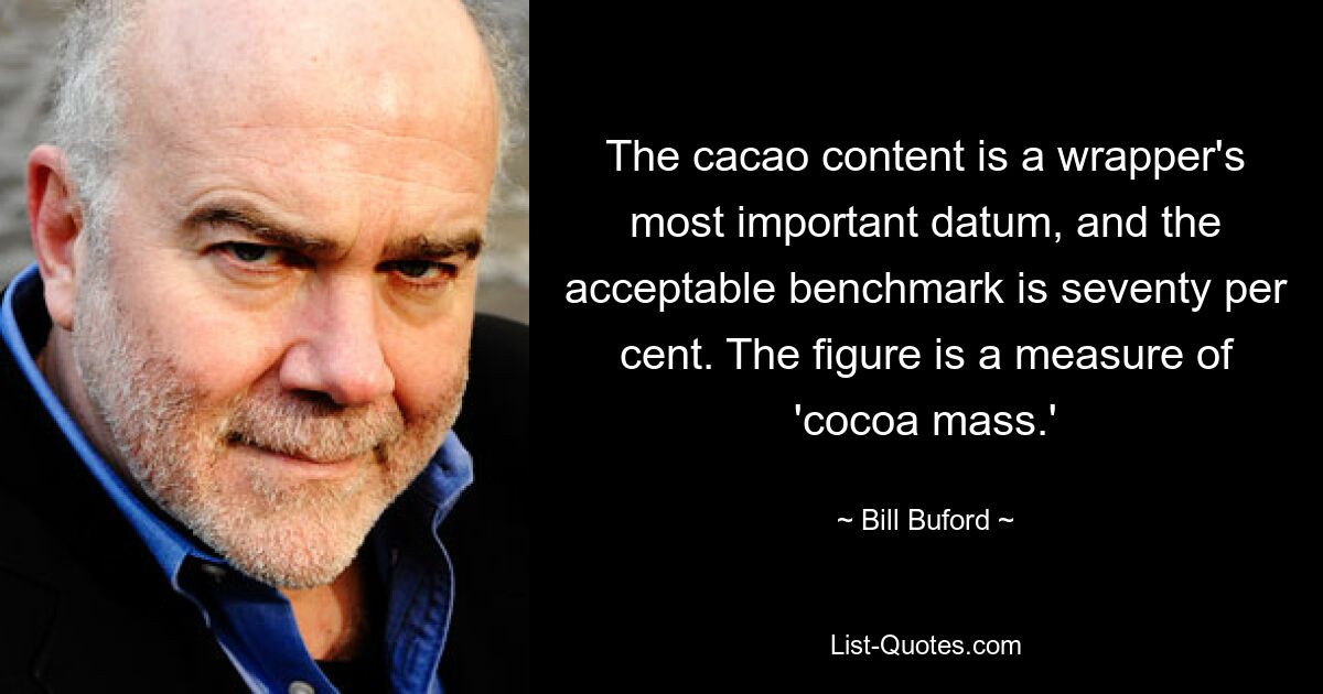 The cacao content is a wrapper's most important datum, and the acceptable benchmark is seventy per cent. The figure is a measure of 'cocoa mass.' — © Bill Buford