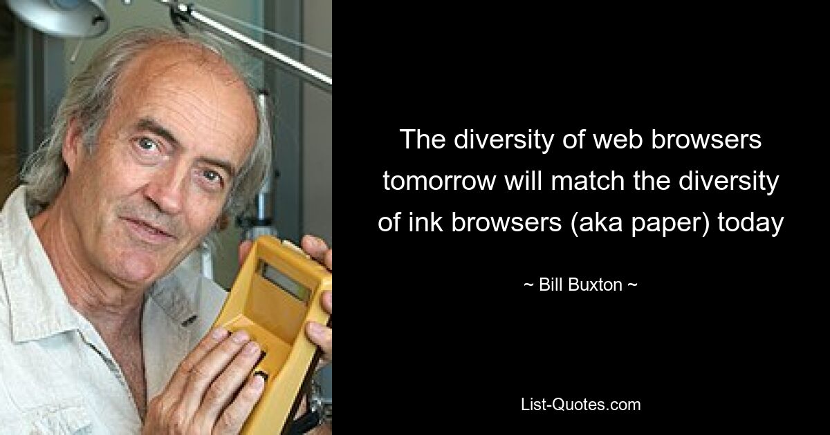 The diversity of web browsers tomorrow will match the diversity of ink browsers (aka paper) today — © Bill Buxton