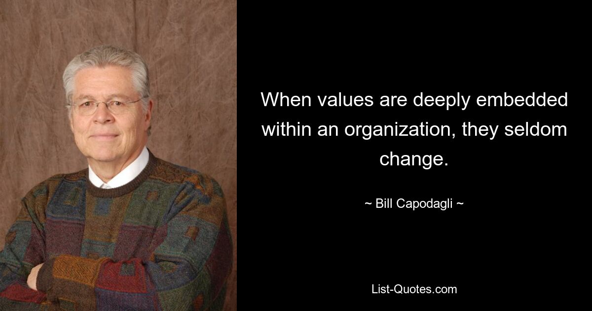 When values are deeply embedded within an organization, they seldom change. — © Bill Capodagli