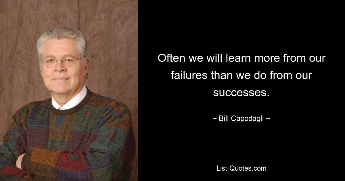 Often we will learn more from our failures than we do from our successes. — © Bill Capodagli