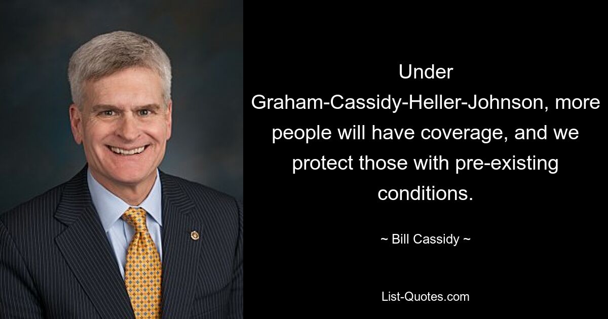 Under Graham-Cassidy-Heller-Johnson, more people will have coverage, and we protect those with pre-existing conditions. — © Bill Cassidy