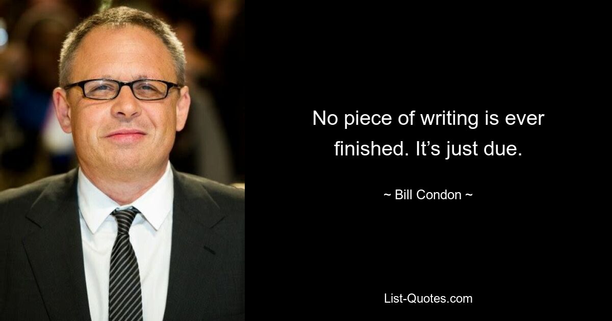 No piece of writing is ever finished. It’s just due. — © Bill Condon