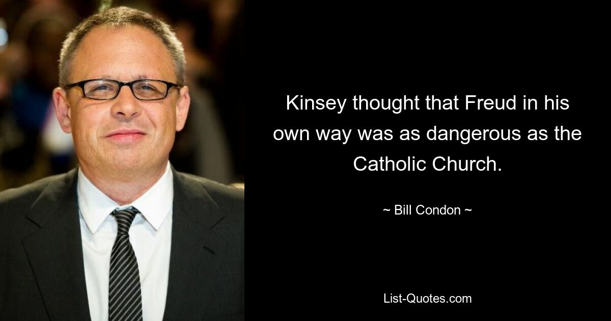 Kinsey thought that Freud in his own way was as dangerous as the Catholic Church. — © Bill Condon