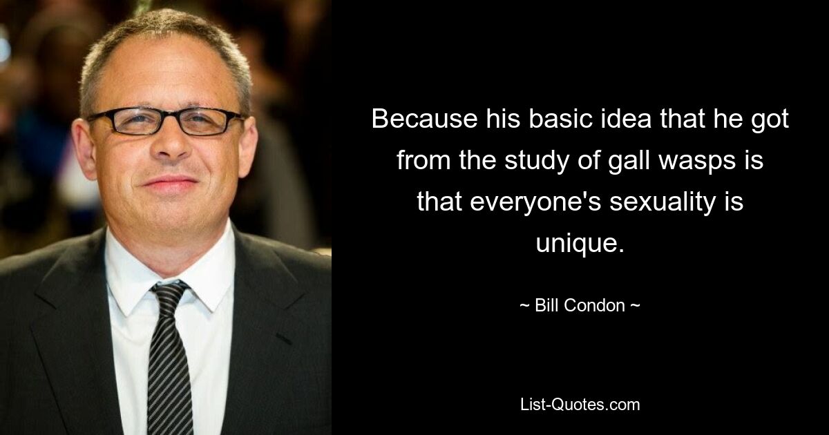 Because his basic idea that he got from the study of gall wasps is that everyone's sexuality is unique. — © Bill Condon