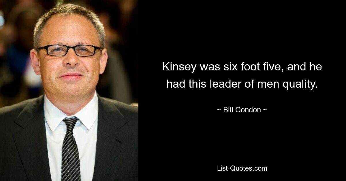 Kinsey was six foot five, and he had this leader of men quality. — © Bill Condon