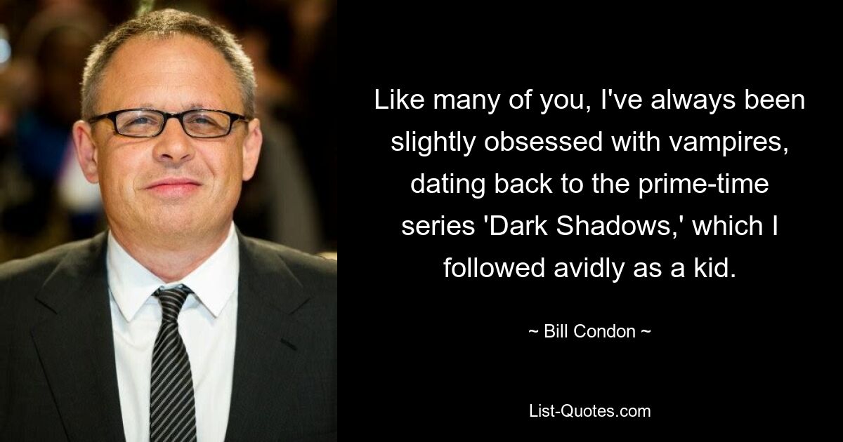 Like many of you, I've always been slightly obsessed with vampires, dating back to the prime-time series 'Dark Shadows,' which I followed avidly as a kid. — © Bill Condon