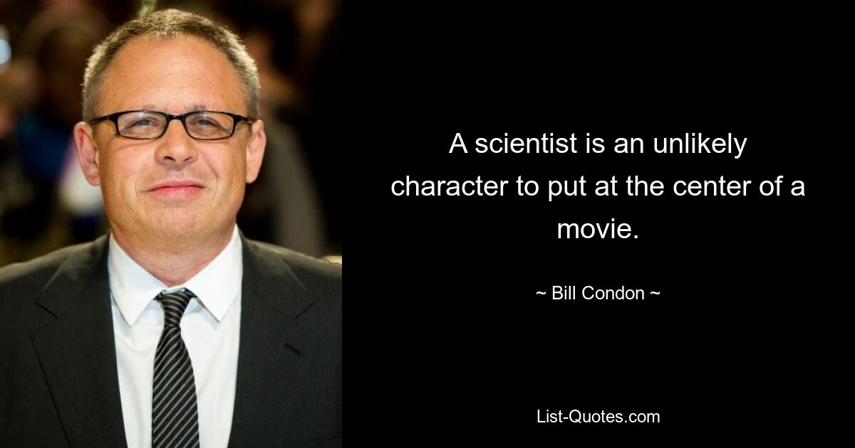 A scientist is an unlikely character to put at the center of a movie. — © Bill Condon