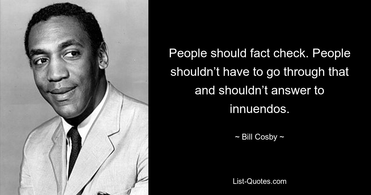 People should fact check. People shouldn’t have to go through that and shouldn’t answer to innuendos. — © Bill Cosby