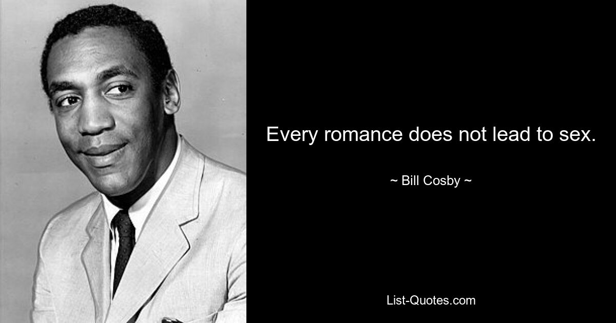 Every romance does not lead to sex. — © Bill Cosby