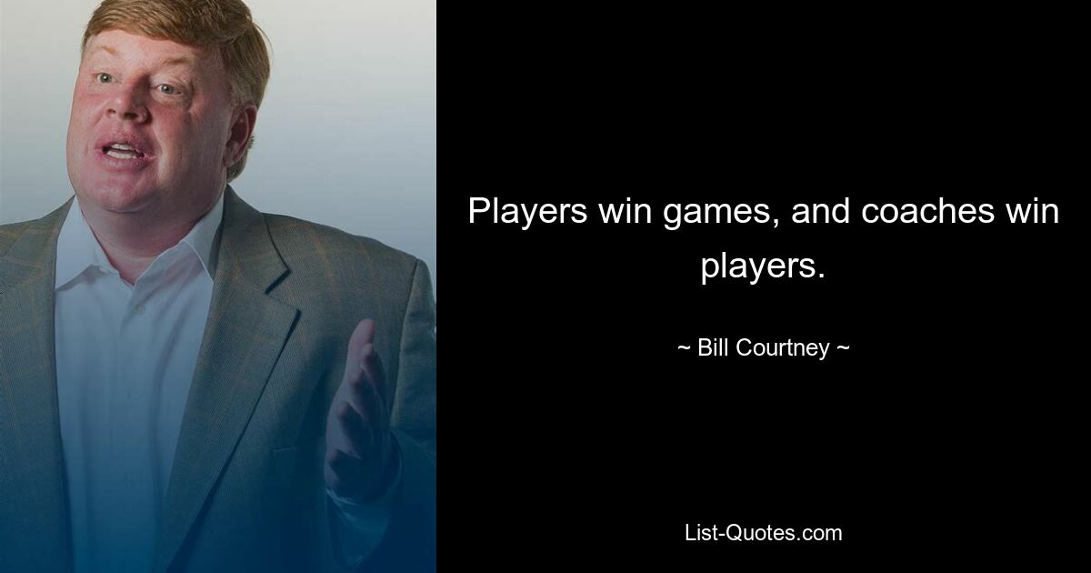 Players win games, and coaches win players. — © Bill Courtney