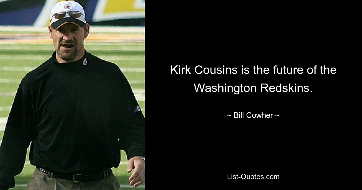 Kirk Cousins is the future of the Washington Redskins. — © Bill Cowher