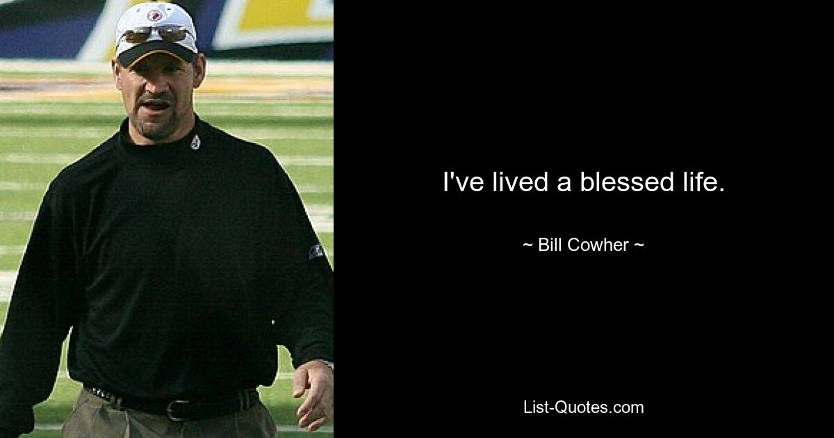 I've lived a blessed life. — © Bill Cowher