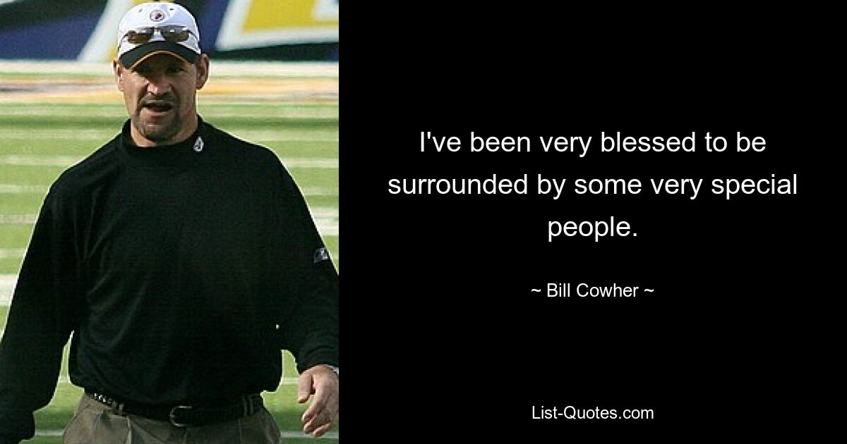 I've been very blessed to be surrounded by some very special people. — © Bill Cowher