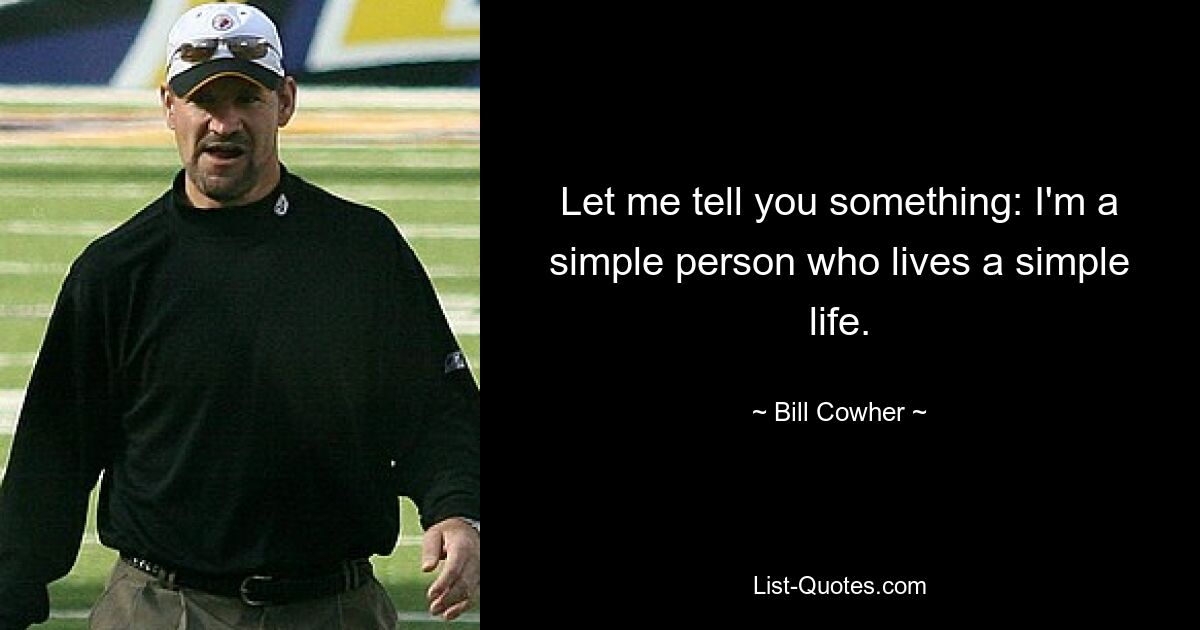 Let me tell you something: I'm a simple person who lives a simple life. — © Bill Cowher